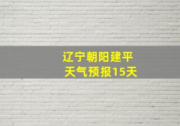 辽宁朝阳建平天气预报15天