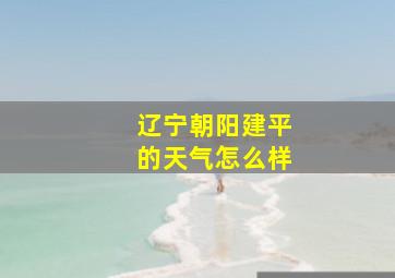 辽宁朝阳建平的天气怎么样