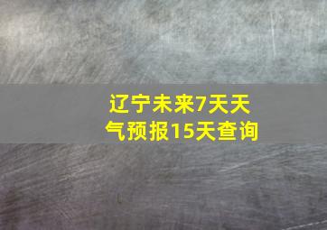 辽宁未来7天天气预报15天查询