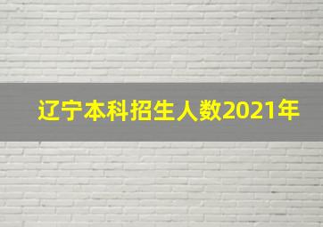 辽宁本科招生人数2021年