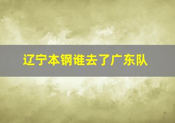 辽宁本钢谁去了广东队