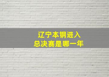 辽宁本钢进入总决赛是哪一年