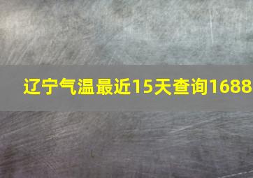 辽宁气温最近15天查询1688