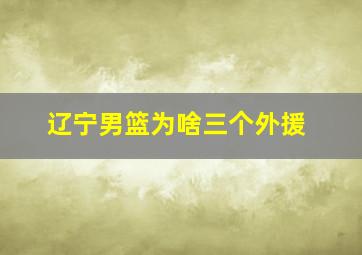 辽宁男篮为啥三个外援