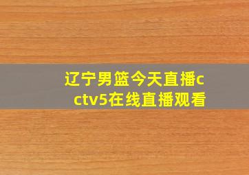 辽宁男篮今天直播cctv5在线直播观看