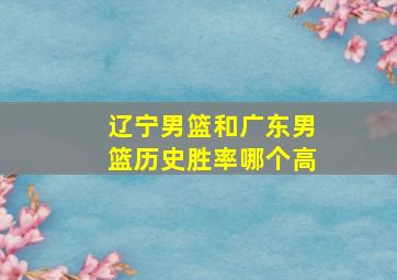 辽宁男篮和广东男篮历史胜率哪个高