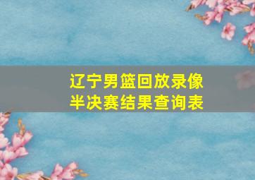 辽宁男篮回放录像半决赛结果查询表