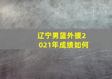 辽宁男篮外援2021年成绩如何