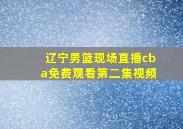 辽宁男篮现场直播cba免费观看第二集视频