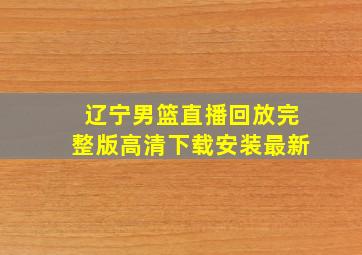 辽宁男篮直播回放完整版高清下载安装最新