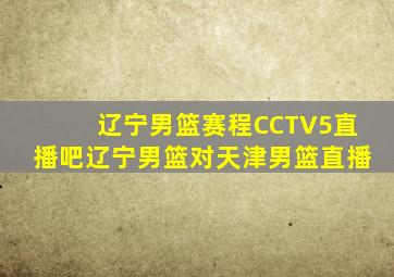 辽宁男篮赛程CCTV5直播吧辽宁男篮对天津男篮直播