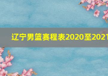 辽宁男篮赛程表2020至2021