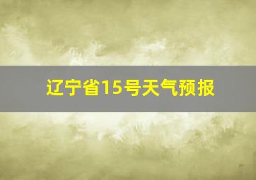 辽宁省15号天气预报