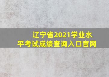 辽宁省2021学业水平考试成绩查询入口官网