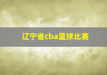 辽宁省cba篮球比赛