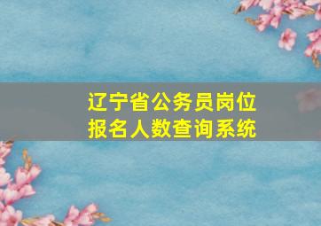 辽宁省公务员岗位报名人数查询系统