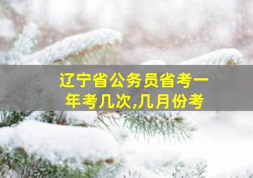 辽宁省公务员省考一年考几次,几月份考