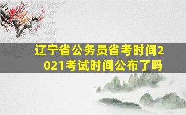 辽宁省公务员省考时间2021考试时间公布了吗