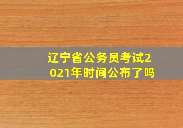 辽宁省公务员考试2021年时间公布了吗