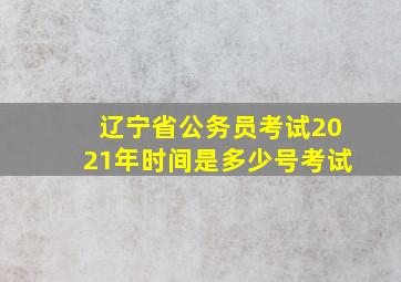 辽宁省公务员考试2021年时间是多少号考试