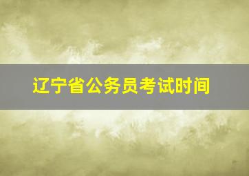 辽宁省公务员考试时间