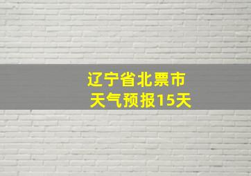 辽宁省北票市天气预报15天