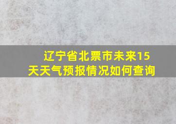 辽宁省北票市未来15天天气预报情况如何查询