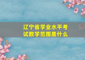 辽宁省学业水平考试数学范围是什么