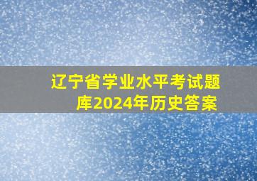 辽宁省学业水平考试题库2024年历史答案