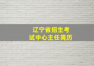 辽宁省招生考试中心主任简历