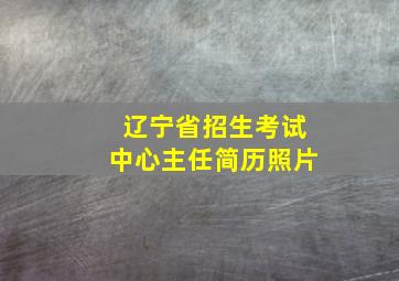 辽宁省招生考试中心主任简历照片