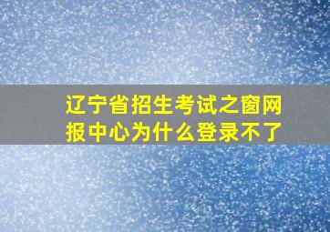 辽宁省招生考试之窗网报中心为什么登录不了