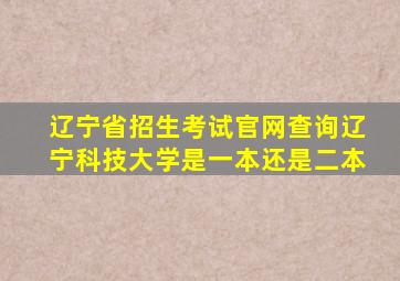 辽宁省招生考试官网查询辽宁科技大学是一本还是二本