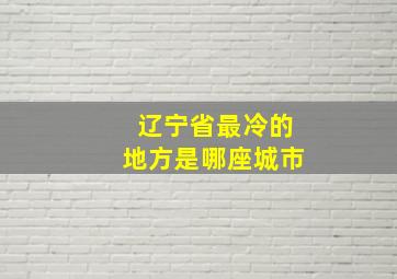 辽宁省最冷的地方是哪座城市