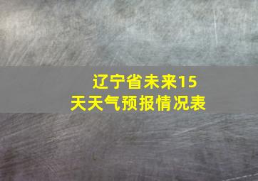 辽宁省未来15天天气预报情况表