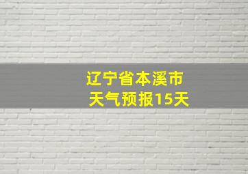 辽宁省本溪市天气预报15天