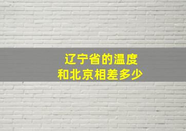 辽宁省的温度和北京相差多少