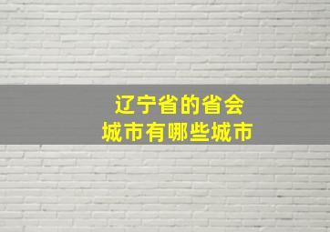 辽宁省的省会城市有哪些城市