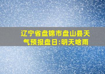 辽宁省盘锦市盘山县天气预报盘日:明天啥雨