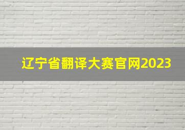 辽宁省翻译大赛官网2023