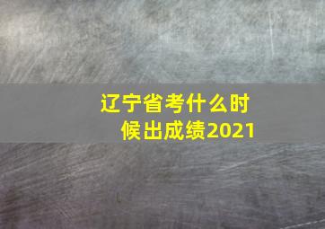 辽宁省考什么时候出成绩2021