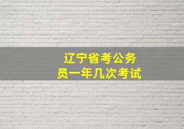 辽宁省考公务员一年几次考试