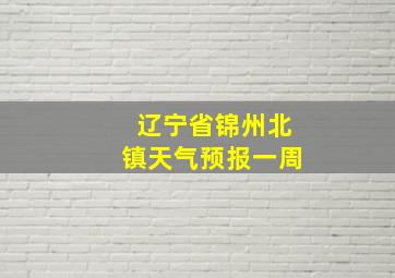 辽宁省锦州北镇天气预报一周