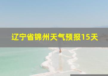 辽宁省锦州天气预报15天