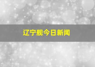 辽宁舰今日新闻