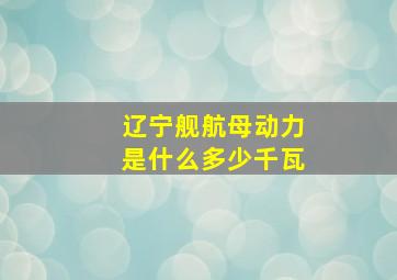 辽宁舰航母动力是什么多少千瓦