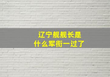 辽宁舰舰长是什么军衔一过了