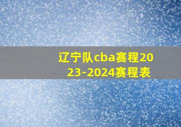 辽宁队cba赛程2023-2024赛程表