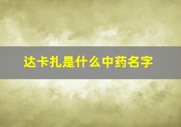 达卡扎是什么中药名字