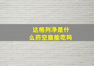 达格列净是什么药空腹能吃吗